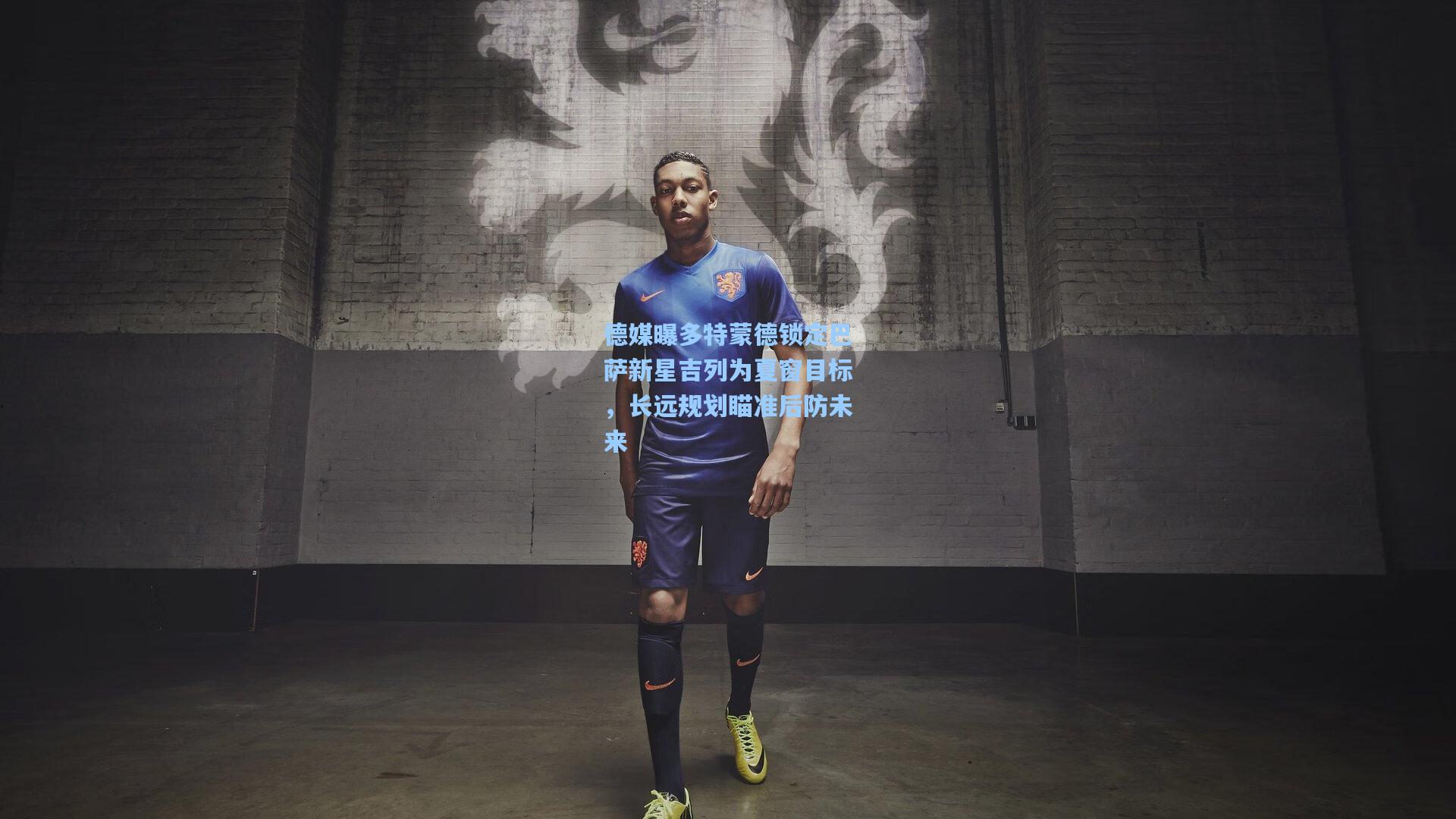 德媒曝多特蒙德锁定巴萨新星吉列为夏窗目标，长远规划瞄准后防未来